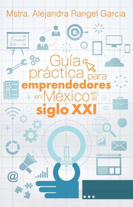 Guía práctica para emprendedores en México en el siglo XXI Guía práctica para emprendedores en México en el siglo XXI