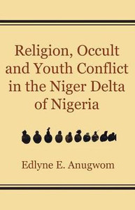 Religion, Occult and Youth Conflict in the Niger Delta of Nigeria Religion, Occult and Youth Conflict in the Niger Delta of Nigeria