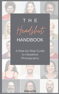The Headshot Handbook : A Step-by-Step Guide to Headshot Photography