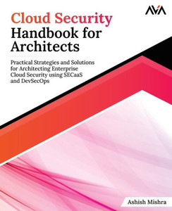 Cloud Security Handbook for Architects : Practical Strategies and Solutions for Architecting Enterprise Cloud Security using SECaaS and DevSecOps (English Edition) Cloud Security Handbook for Architects : Practical Strategies and Solutions for Architecting Enterprise Cloud Security using SECaaS and DevSecOps (English Edition)