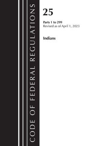 Code of Federal Regulations, Title 25 Indians 1-299, Revised As of April 1 2023 Code of Federal Regulations, Title 25 Indians 1-299, Revised As of April 1 2023