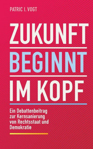 Zukunft beginnt im Kopf : Ein Debattenbeitrag zur Kernsanierung von Rechtsstaat und Demokratie
