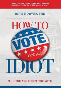 How to Vote for an Idiot : Who You Are Is How You Vote How to Vote for an Idiot : Who You Are Is How You Vote
