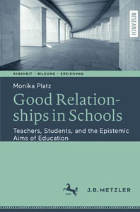 Good Relationships In Schools: Teachers, Students, And The Epistemic Aims Of Education (Kindheit Bildung Erziehung. Philosophische Perspektiven) Good Relationships In Schools: Teachers, Students, And The Epistemic Aims Of Education (Kindheit Bildung Erziehung. Philosophische Perspektiven)