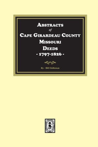 Abstracts of Cape Girardeau County. Missouri Deeds, 1797-1826 Abstracts of Cape Girardeau County. Missouri Deeds, 1797-1826