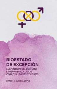 Bioestado de excepción : suspensión del derecho e insurgencia de las corporalidades vivientes