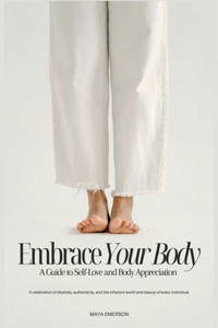 Embrace Your Body : A Guide to Self-Love and Body Appreciation