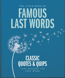 The Little Book of Famous Last Words : Classic Quotes and Quips That Deserve the Last Word The Little Book of Famous Last Words : Classic Quotes and Quips That Deserve the Last Word