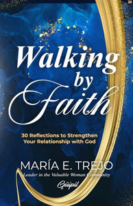 Walking by Faith : 30 Reflections to Strengthen Your Relationship with God Walking by Faith : 30 Reflections to Strengthen Your Relationship with God