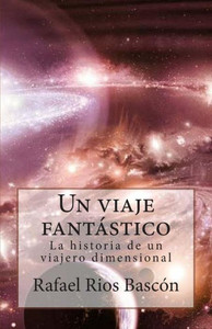 Un Viaje Fantastico : La Historia de Un Viajero Dimensional Un Viaje Fantastico : La Historia de Un Viajero Dimensional
