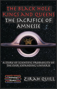 The Black Hole Kings & Queens - The Sacrifice of Amnesse : A Story of Scientific Probability of the Ever Expanding Universe The Black Hole Kings & Queens - The Sacrifice of Amnesse : A Story of Scientific Probability of the Ever Expanding Universe