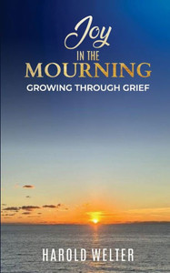 Joy in the Mourning : Growing Through Grief Joy in the Mourning : Growing Through Grief