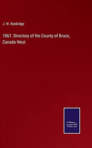 1867. Directory Of The County Of Bruce, Canada West (Hardcover) 1867. Directory Of The County Of Bruce, Canada West (Hardcover)
