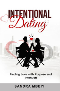 Intentional Dating : Finding Love with Purpose and Intention Intentional Dating : Finding Love with Purpose and Intention