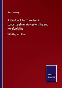 A Handbook For Travellers In Loucestershire, Worcestershire And Herefordshire: With Map And Plans (Paperback) A Handbook For Travellers In Loucestershire, Worcestershire And Herefordshire: With Map And Plans (Paperback)