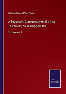 A Suggestive Commentary On The New Testament; On An Original Plan: St. Luke-Vol. I. (Paperback) A Suggestive Commentary On The New Testament; On An Original Plan: St. Luke-Vol. I. (Paperback)