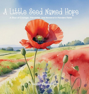 A Little Seed Named Hope : A Story of Courage, Friendship, and Renewal in Flanders Fields A Little Seed Named Hope : A Story of Courage, Friendship, and Renewal in Flanders Fields