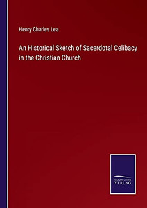 An Historical Sketch Of Sacerdotal Celibacy In The Christian Church (Paperback) An Historical Sketch Of Sacerdotal Celibacy In The Christian Church (Paperback)