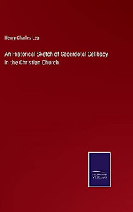 An Historical Sketch Of Sacerdotal Celibacy In The Christian Church (Hardcover) An Historical Sketch Of Sacerdotal Celibacy In The Christian Church (Hardcover)