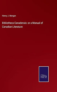 Bibliotheca Canadensis: Or A Manual Of Canadian Literature (Hardcover) Bibliotheca Canadensis: Or A Manual Of Canadian Literature (Hardcover)