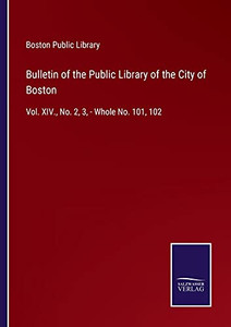 Bulletin Of The Public Library Of The City Of Boston: Vol. Xiv., No. 2, 3, - Whole No. 101, 102 (Paperback) Bulletin Of The Public Library Of The City Of Boston: Vol. Xiv., No. 2, 3, - Whole No. 101, 102 (Paperback)