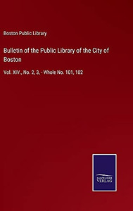 Bulletin Of The Public Library Of The City Of Boston: Vol. Xiv., No. 2, 3, - Whole No. 101, 102 (Hardcover) Bulletin Of The Public Library Of The City Of Boston: Vol. Xiv., No. 2, 3, - Whole No. 101, 102 (Hardcover)