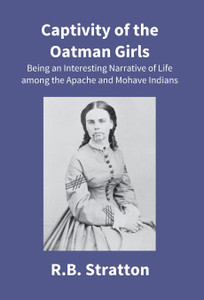 Captivity Of The Oatman Girls : Being An Interesting Narrative Of Life Among The Apache And Mohave Indians