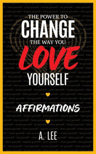 The Power to Change the Way You Love Yourself : Affirmations The Power to Change the Way You Love Yourself : Affirmations