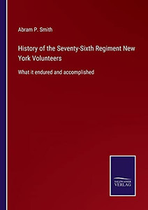 History Of The Seventy-Sixth Regiment New York Volunteers: What It Endured And Accomplished (Paperback) History Of The Seventy-Sixth Regiment New York Volunteers: What It Endured And Accomplished (Paperback)