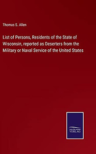 List Of Persons, Residents Of The State Of Wisconsin, Reported As Deserters From The Military Or Naval Service Of The United States (Hardcover) List Of Persons, Residents Of The State Of Wisconsin, Reported As Deserters From The Military Or Naval Service Of The United States (Hardcover)