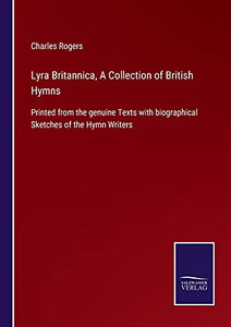 Lyra Britannica, A Collection Of British Hymns: Printed From The Genuine Texts With Biographical Sketches Of The Hymn Writers (Paperback) Lyra Britannica, A Collection Of British Hymns: Printed From The Genuine Texts With Biographical Sketches Of The Hymn Writers (Paperback)