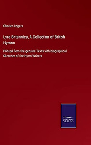 Lyra Britannica, A Collection Of British Hymns: Printed From The Genuine Texts With Biographical Sketches Of The Hymn Writers (Hardcover) Lyra Britannica, A Collection Of British Hymns: Printed From The Genuine Texts With Biographical Sketches Of The Hymn Writers (Hardcover)