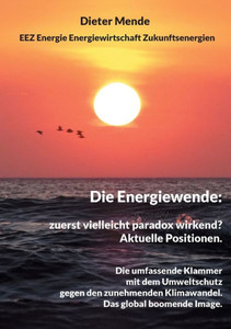 Die Energiewende: zuerst vielleicht paradox wirkend? Aktuelle Positionen. : Die umfassende Klammer mit dem Umweltschutz gegen den Klimawandel. Das global boomende Image.
