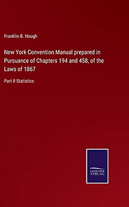 New York Convention Manual Prepared In Pursuance Of Chapters 194 And 458, Of The Laws Of 1867: Part Ii Statistics (Hardcover) New York Convention Manual Prepared In Pursuance Of Chapters 194 And 458, Of The Laws Of 1867: Part Ii Statistics (Hardcover)