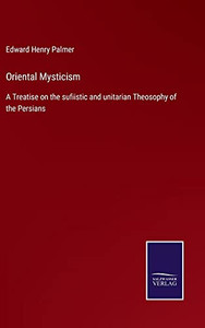 Oriental Mysticism: A Treatise On The Sufiistic And Unitarian Theosophy Of The Persians (Hardcover) Oriental Mysticism: A Treatise On The Sufiistic And Unitarian Theosophy Of The Persians (Hardcover)