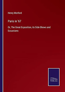 Paris In '67: Or, The Great Exposition, Its Side-Shows And Excursions (Paperback) Paris In '67: Or, The Great Exposition, Its Side-Shows And Excursions (Paperback)