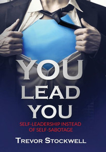 YOU Lead You : Self-Leadership Instead Of Self-Sabotage YOU Lead You : Self-Leadership Instead Of Self-Sabotage