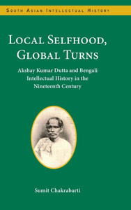 Akshay Kumar Dutta and Public Culture in Nineteenth-Century Bengal : Akshay Kumar Dutta and Bengali Intellectual History in the Nineteenth Century Akshay Kumar Dutta and Public Culture in Nineteenth-Century Bengal : Akshay Kumar Dutta and Bengali Intellectual History in the Nineteenth Century