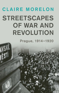 Streetscapes of War and Revolution : Prague, 1914–1920 Streetscapes of War and Revolution : Prague, 1914–1920
