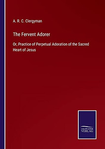 The Fervent Adorer: Or, Practice Of Perpetual Adoration Of The Sacred Heart Of Jesus (Paperback) The Fervent Adorer: Or, Practice Of Perpetual Adoration Of The Sacred Heart Of Jesus (Paperback)