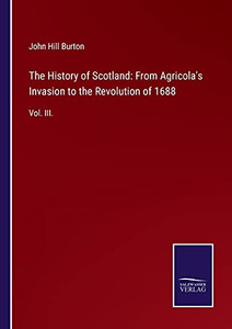 The History Of Scotland: From Agricola'S Invasion To The Revolution Of 1688: Vol. Iii. (Paperback) The History Of Scotland: From Agricola'S Invasion To The Revolution Of 1688: Vol. Iii. (Paperback)