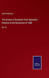 The History Of Scotland: From Agricola'S Invasion To The Revolution Of 1688: Vol. Iii. (Hardcover) The History Of Scotland: From Agricola'S Invasion To The Revolution Of 1688: Vol. Iii. (Hardcover)