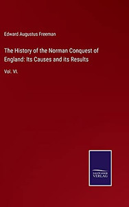 The History Of The Norman Conquest Of England: Its Causes And Its Results: Vol. Vi. (Hardcover) The History Of The Norman Conquest Of England: Its Causes And Its Results: Vol. Vi. (Hardcover)