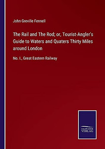 The Rail And The Rod; Or, Tourist-Angler'S Guide To Waters And Quaters Thirty Miles Around London: No. I., Great Eastern Railway (Paperback) The Rail And The Rod; Or, Tourist-Angler'S Guide To Waters And Quaters Thirty Miles Around London: No. I., Great Eastern Railway (Paperback)