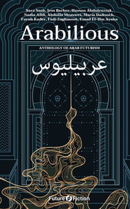Arabilious : Anthology of Arab Futurism Arabilious : Anthology of Arab Futurism