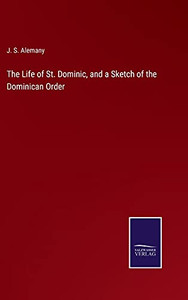 The Life Of St. Dominic, And A Sketch Of The Dominican Order (Hardcover) The Life Of St. Dominic, And A Sketch Of The Dominican Order (Hardcover)