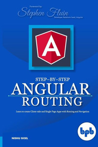 Step-by-Step Angular Routing : Learn To Create client-side and Single Page Apps with Routing and Navigation