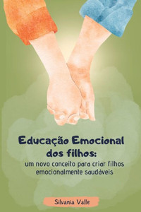 Educação Emocional dos Filhos : um novo conceito para criar filhos emocionalmente saudáveis Educação Emocional dos Filhos : um novo conceito para criar filhos emocionalmente saudáveis