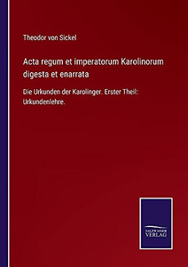 Acta Regum Et Imperatorum Karolinorum Digesta Et Enarrata: Die Urkunden Der Karolinger. Erster Theil: Urkundenlehre. (German Edition) (Paperback) Acta Regum Et Imperatorum Karolinorum Digesta Et Enarrata: Die Urkunden Der Karolinger. Erster Theil: Urkundenlehre. (German Edition) (Paperback)