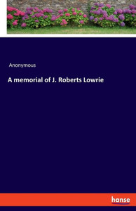 A Memorial of J. Roberts Lowrie A Memorial of J. Roberts Lowrie